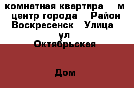2-комнатная квартира 55 м2, центр города! › Район ­ Воскресенск › Улица ­ ул.Октябрьская › Дом ­ 3 › Общая площадь ­ 55 › Цена ­ 3 500 000 - Московская обл., Воскресенский р-н, Воскресенск г. Недвижимость » Квартиры продажа   